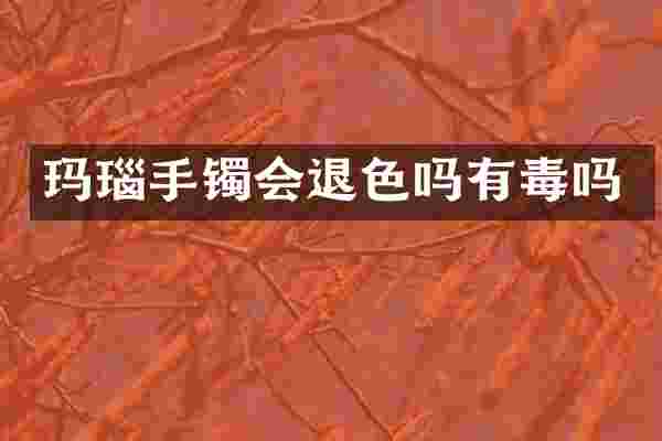 玛瑙手镯会退色吗有毒吗
