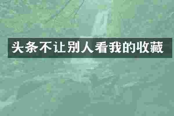 头条不让别人看我的收藏