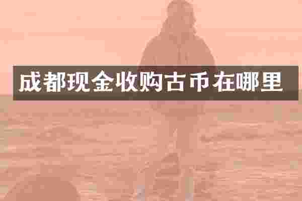 成都现金收购古币在哪里