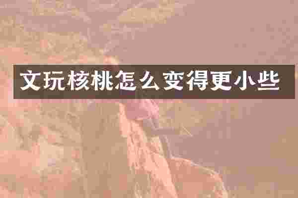 文玩核桃怎么变得更小些