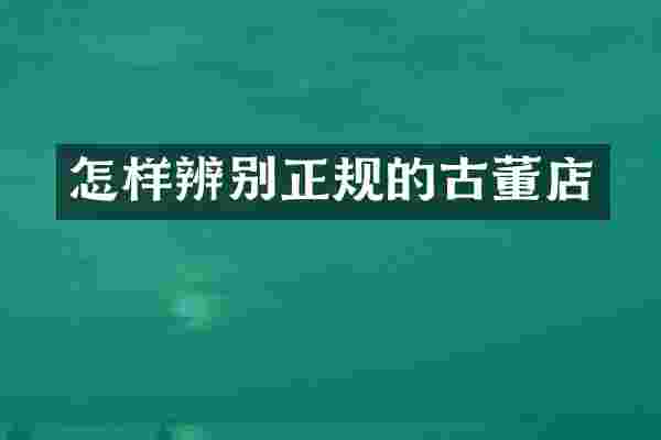 怎样辨别正规的古董店