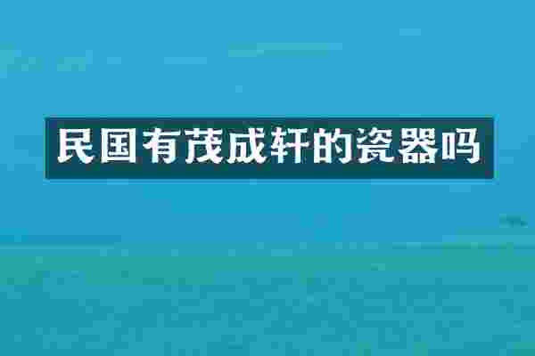 民国有茂成轩的瓷器吗