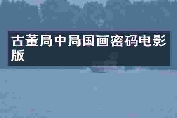 古董局中局国画密码电影版