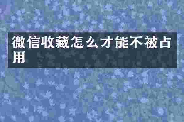微信收藏怎么才能不被占用