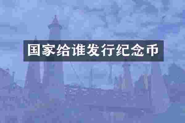 国家给谁发行纪念币