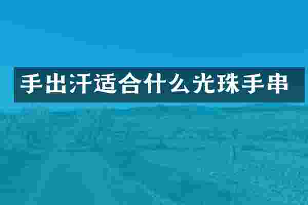 手出汗适合什么光珠手串