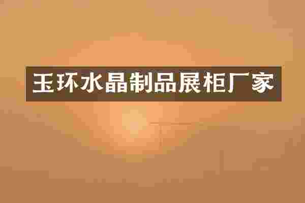 玉环水晶制品展柜厂家