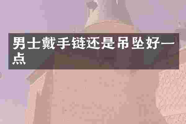 男士戴手链还是吊坠好一点