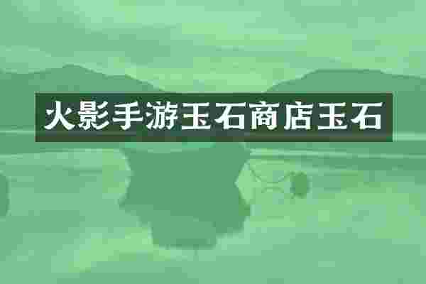 火影手游玉石商店玉石