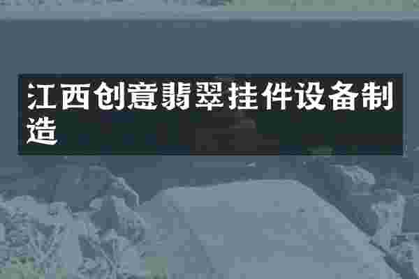 江西创意翡翠挂件设备制造