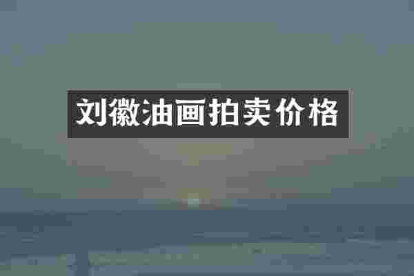 刘徽油画拍卖价格