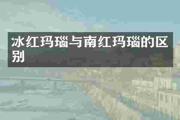 冰红玛瑙与南红玛瑙的区别