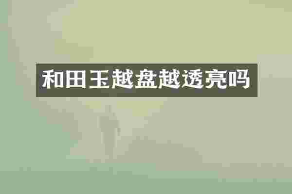 和田玉越盘越透亮吗