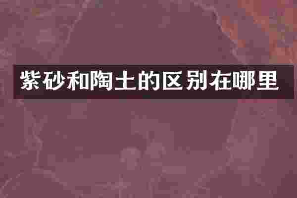 紫砂和陶土的区别在哪里