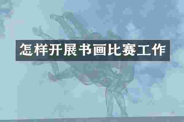怎样开展书画比赛工作