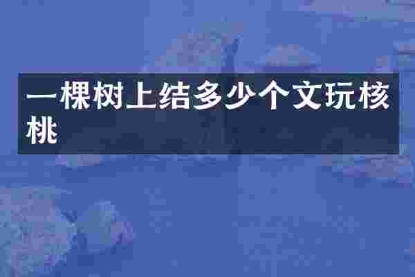 一棵树上结多少个文玩核桃