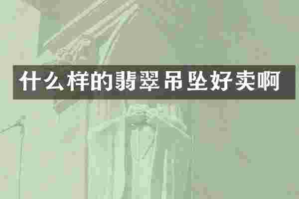 什么样的翡翠吊坠好卖啊