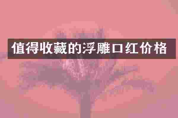 值得收藏的浮雕口红价格