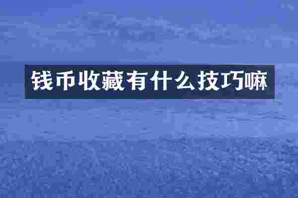钱币收藏有什么技巧嘛