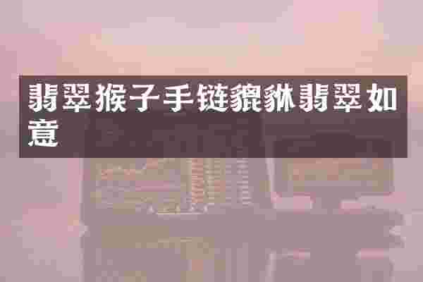 翡翠猴子手链貔貅翡翠如意