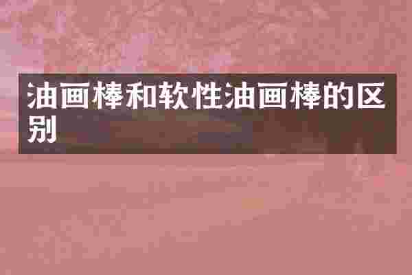油画棒和软性油画棒的区别