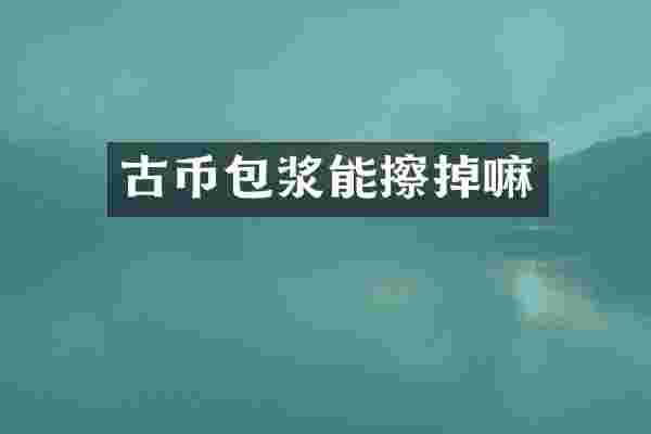 古币包浆能擦掉嘛