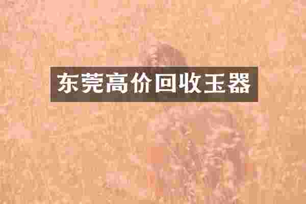 东莞高价回收玉器