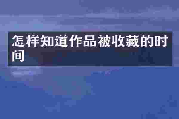 怎样知道作品被收藏的时间