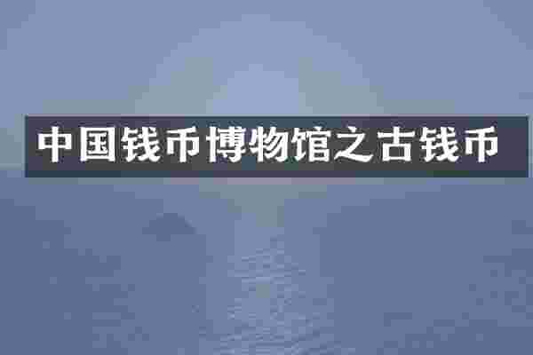 中国钱币博物馆之古钱币