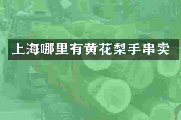 上海哪里有黄花梨手串卖