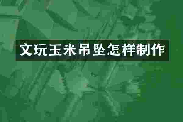 文玩玉米吊坠怎样制作