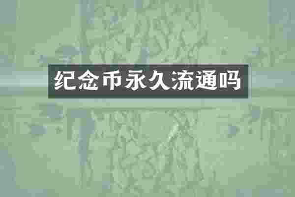 纪念币永久流通吗