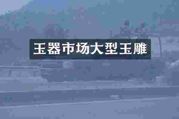 玉器市场大型玉雕