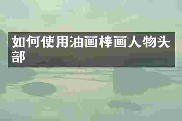 如何使用油画棒画人物头部