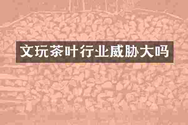 文玩茶叶行业威胁大吗