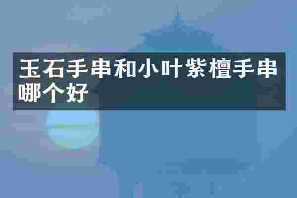 玉石手串和小叶紫檀手串哪个好