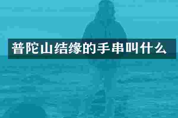 普陀山结缘的手串叫什么