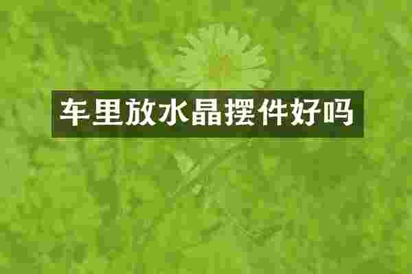 车里放水晶摆件好吗