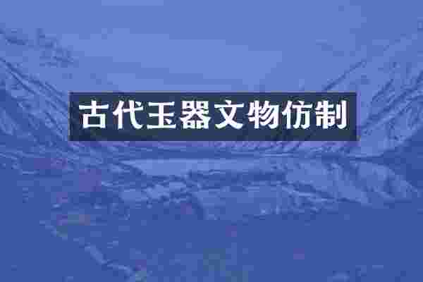 古代玉器文物仿制