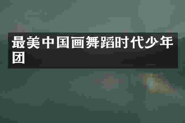 最美中国画舞蹈时代少年团