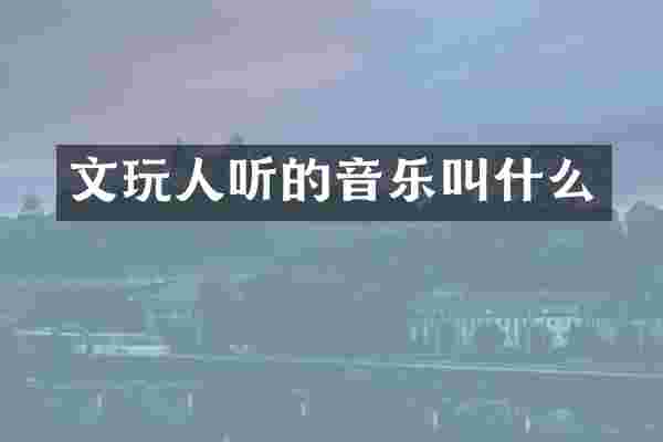 文玩人听的音乐叫什么