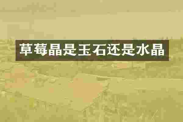草莓晶是玉石还是水晶