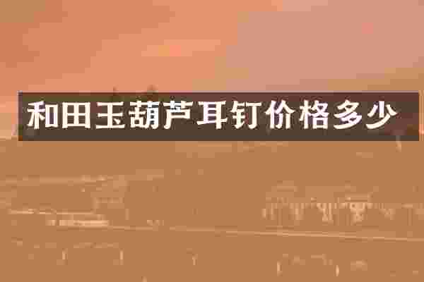 和田玉葫芦耳钉价格多少