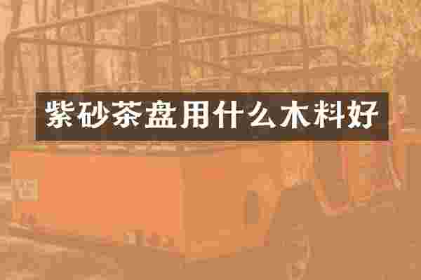 紫砂茶盘用什么木料好