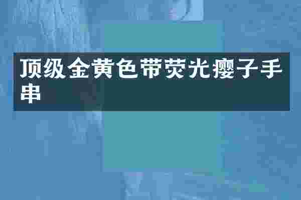 顶级金黄色带荧光瘿子手串