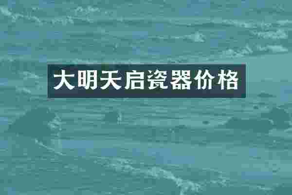 大明天启瓷器价格
