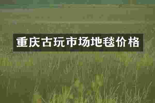 重庆古玩市场地毯价格
