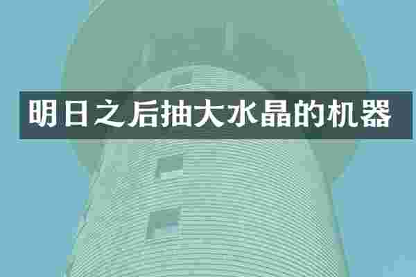 明日之后抽大水晶的机器