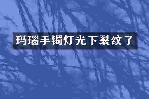 玛瑙手镯灯光下裂纹了