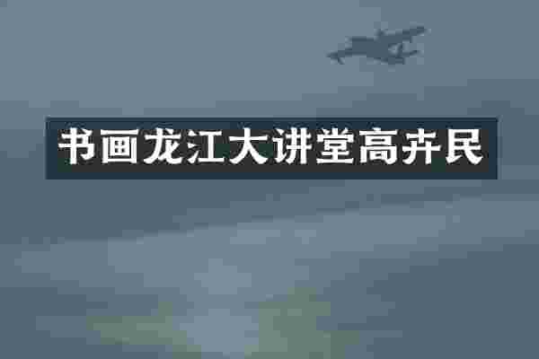 书画龙江大讲堂高卉民